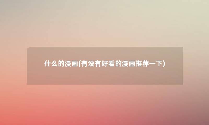 什么的漫画(有没有好看的漫画推荐一下) 什么的漫画(有没有好看的漫画推荐一下)