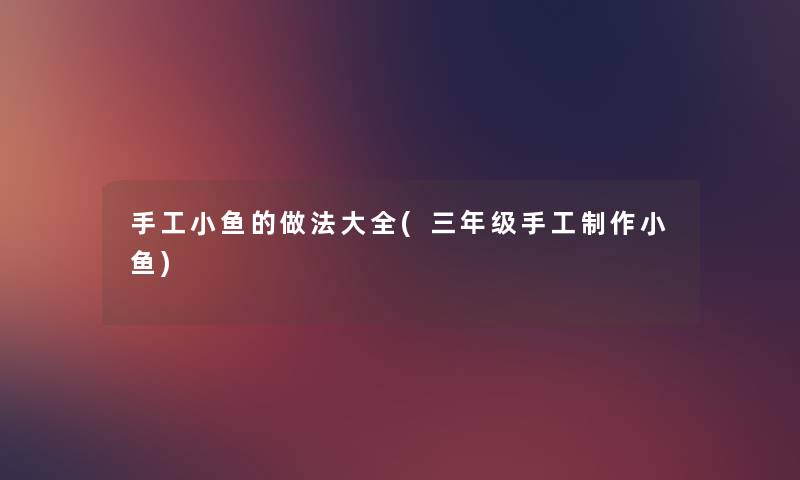 手工小鱼的做法大全(三年级手工制作小鱼) 手工小鱼的做法大全(三年级手工制作小鱼)