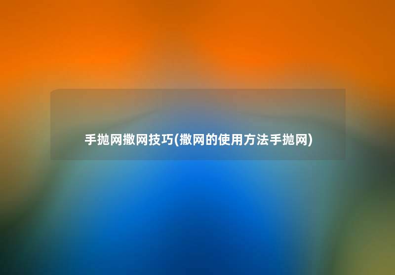 手抛网撒网技巧(撒网的使用方法手抛网) 手抛网撒网技巧(撒网的使用方法手抛网)