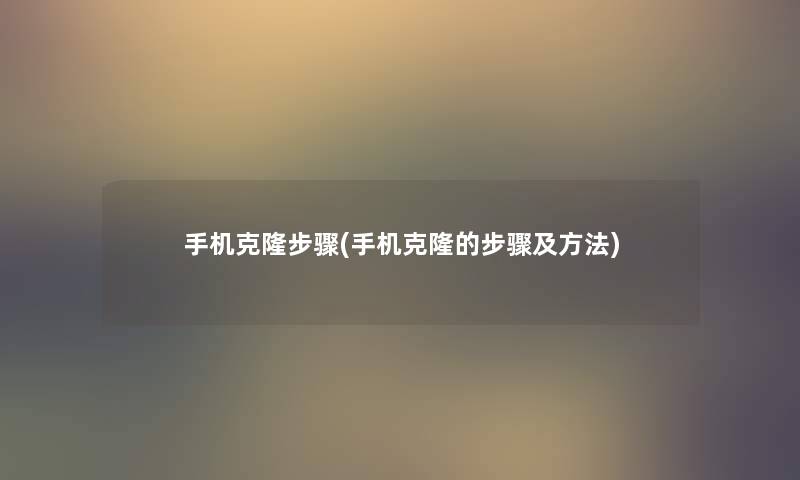 手机克隆步骤(手机克隆的步骤及方法) 手机克隆步骤(手机克隆的步骤及方法)