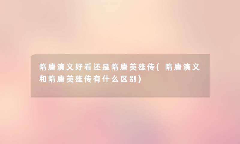 隋唐演义好看还是隋唐英雄传(隋唐演义和隋唐英雄传有什么区别) 隋唐演义好看还是隋唐英雄传(隋唐演义和隋唐英雄传有什么区别)