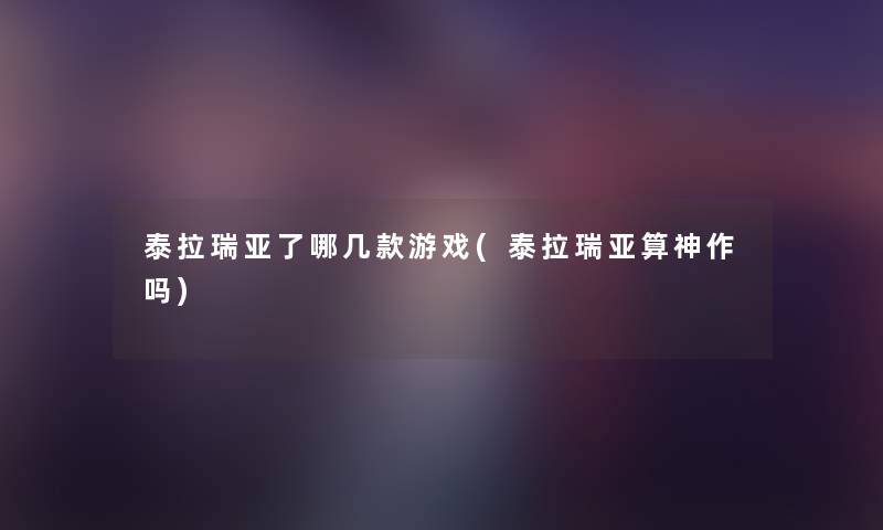 泰拉瑞亚了哪几款游戏(泰拉瑞亚算神作吗) 泰拉瑞亚了哪几款游戏(泰拉瑞亚算神作吗)