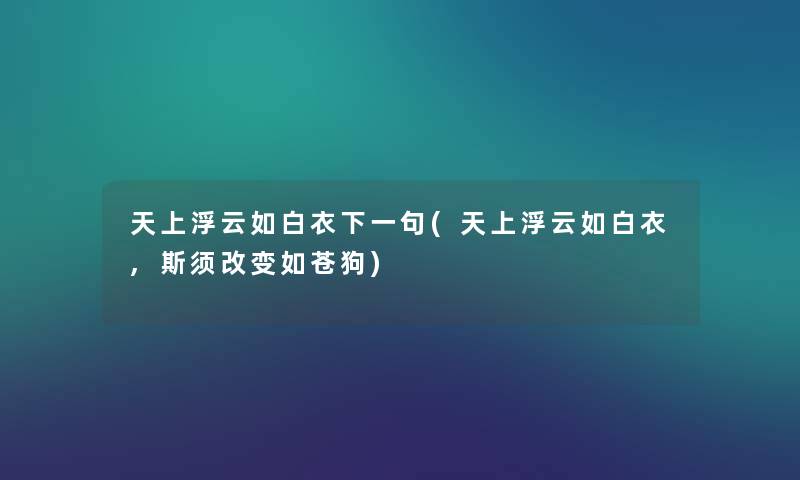 天上浮云如白衣下一句(天上浮云如白衣,斯须改变如苍狗) 天上浮云如白衣下一句(天上浮云如白衣,斯须改变如苍狗)