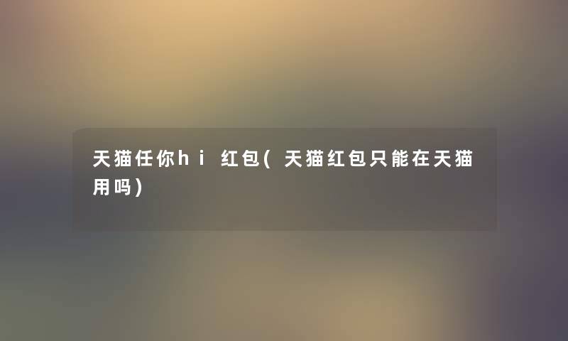 天猫任你hi红包(天猫红包只能在天猫用吗)