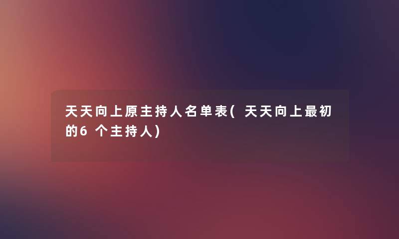 天天向上原主持人名单表(天天向上初的6个主持人) 天天向上原主持人名单表(天天向上初的6个主持人)