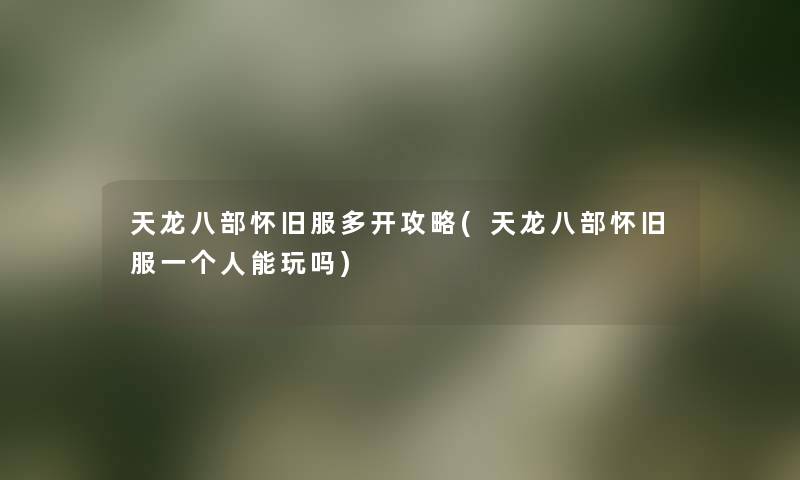 天龙八部怀旧服多开攻略(天龙八部怀旧服一个人能玩吗) 天龙八部怀旧服多开攻略(天龙八部怀旧服一个人能玩吗)