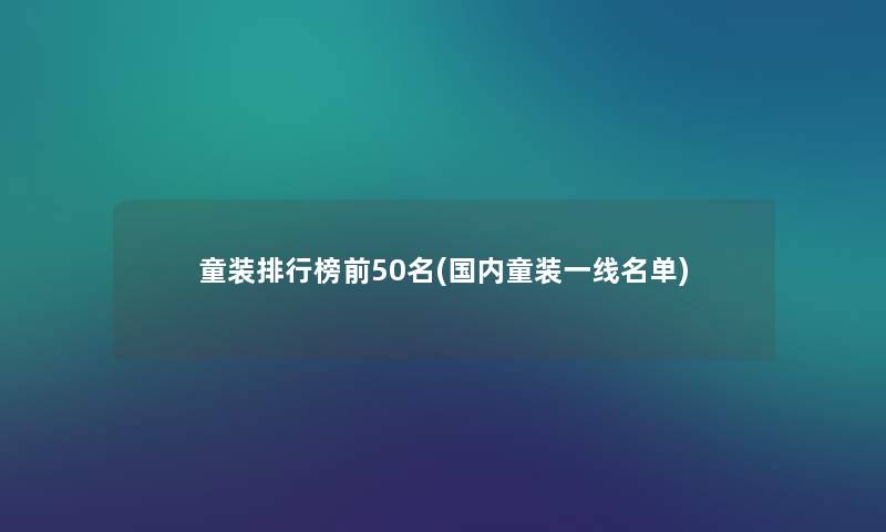 童装整理榜前几名(国内童装一线名单) 童装整理榜前几名(国内童装一线名单)