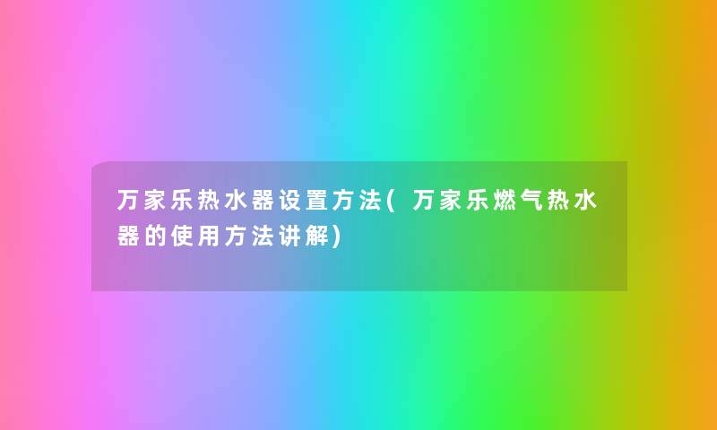 万家乐热水器设置方法(万家乐燃气热水器的使用方法讲解) 万家乐热水器设置方法(万家乐燃气热水器的使用方法讲解)