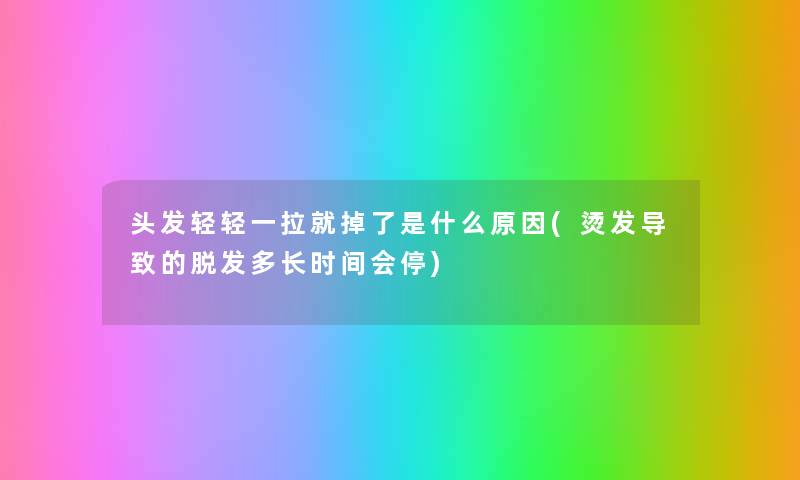 头发轻轻一拉就掉了是什么原因(烫发导致的脱发多长时间会停) 头发轻轻一拉就掉了是什么原因(烫发导致的脱发多长时间会停)