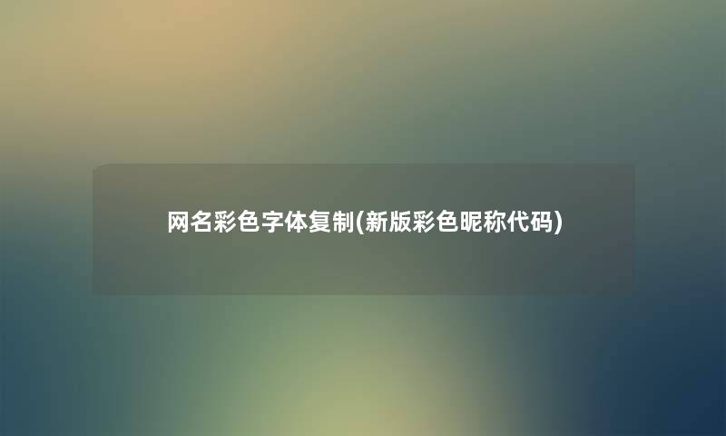 网名彩色字体复制(新版彩色昵称代码) 网名彩色字体复制(新版彩色昵称代码)