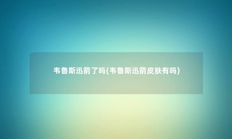韦鲁斯迅箭了吗(韦鲁斯迅箭皮肤有吗)