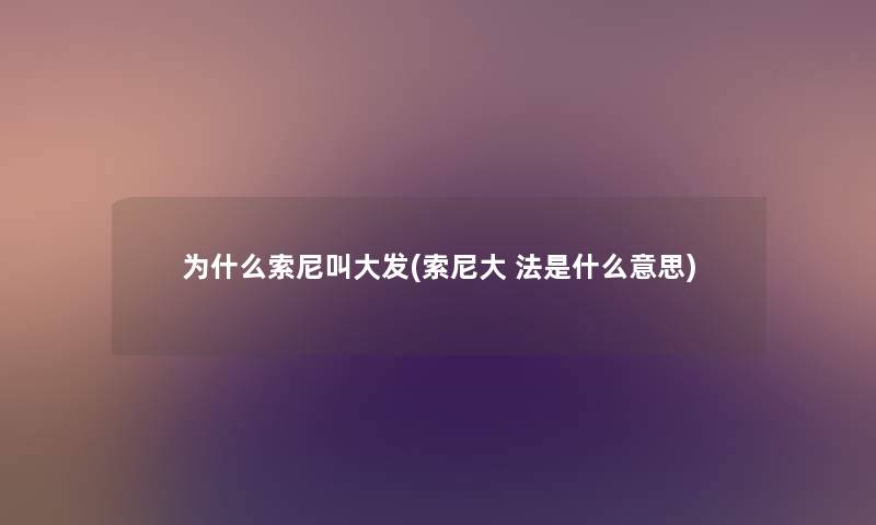 为什么索尼叫大发(索尼大 法是什么意思) 为什么索尼叫大发(索尼大 法是什么意思)