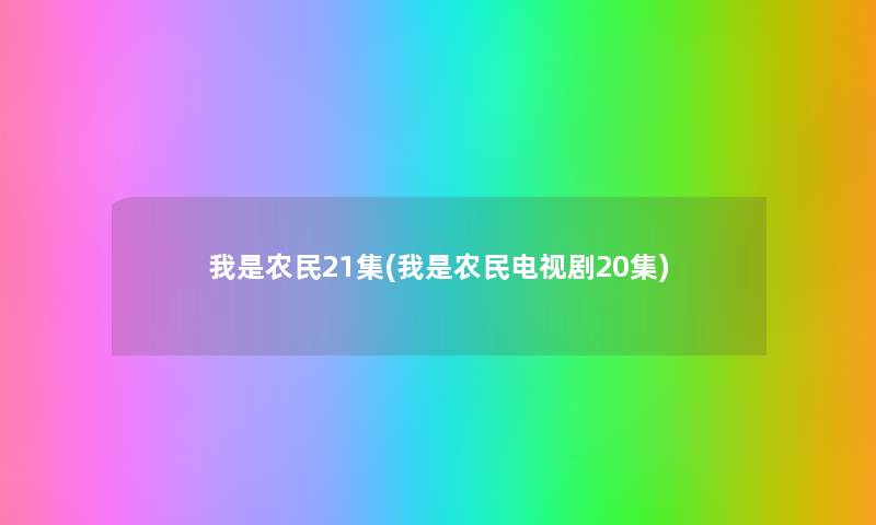 我是农民21集(我是农民电视剧20集) 我是农民21集(我是农民电视剧20集)