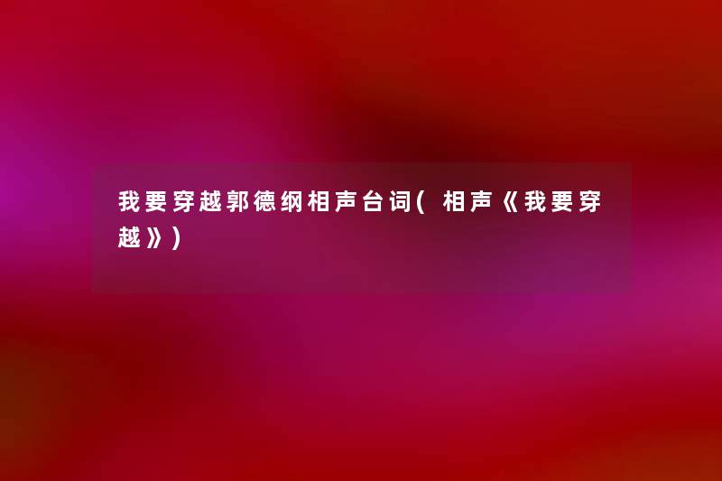 我要穿越郭德纲相声台词(相声《我要穿越》) 我要穿越郭德纲相声台词(相声《我要穿越》)