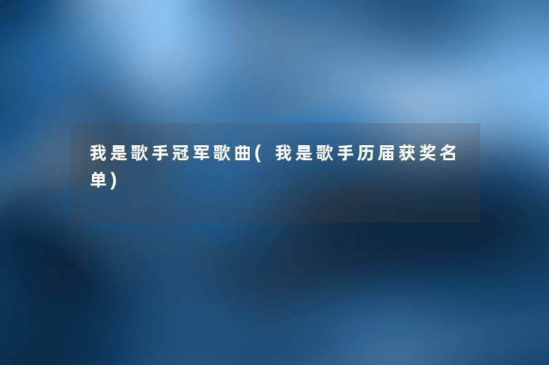 我是歌手冠军歌曲(我是歌手历届获奖名单)