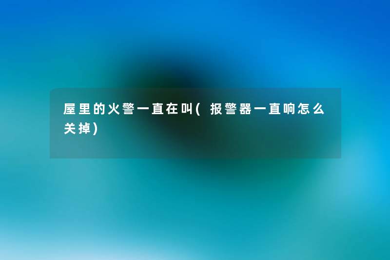 屋里的火警一直在叫(报警器一直响怎么关掉) 屋里的火警一直在叫(报警器一直响怎么关掉)