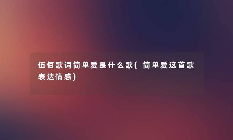 伍佰歌词简单爱是什么歌(简单爱这首歌表达情感)