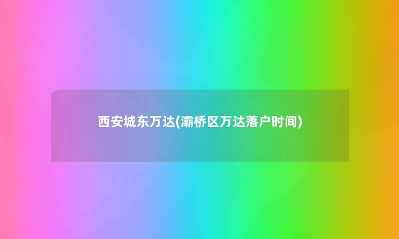 西安城东万达(灞桥区万达落户时间)