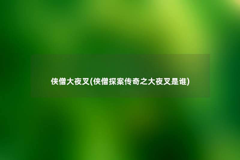 侠僧大夜叉(侠僧探案传奇之大夜叉是谁) 侠僧大夜叉(侠僧探案传奇之大夜叉是谁)