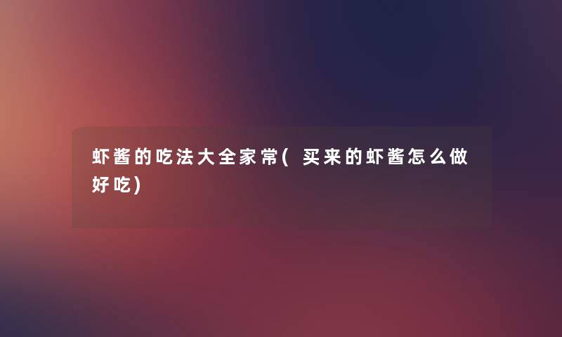 虾酱的吃法大全家常(买来的虾酱怎么做好吃) 虾酱的吃法大全家常(买来的虾酱怎么做好吃)