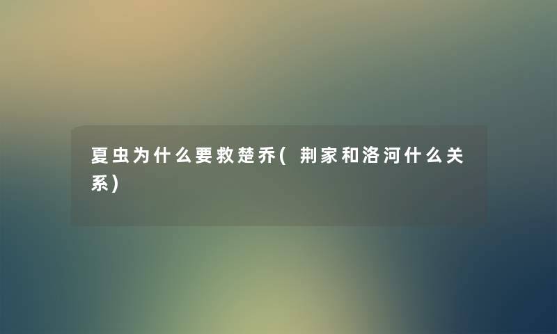 夏虫为什么要救楚乔(荆家和洛河什么关系) 夏虫为什么要救楚乔(荆家和洛河什么关系)