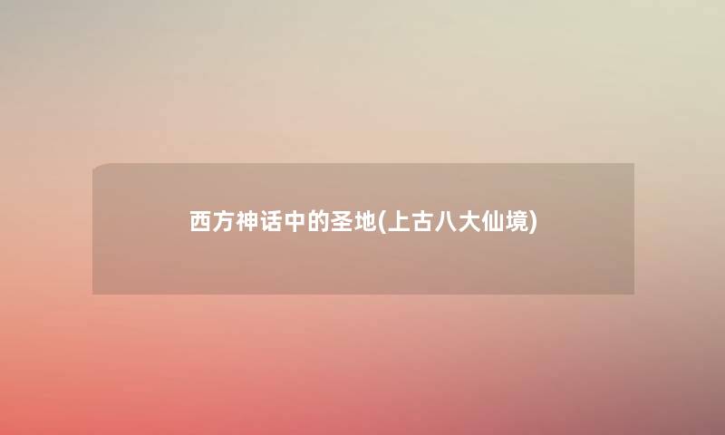 西方神话中的圣地(上古八大仙境) 西方神话中的圣地(上古八大仙境)