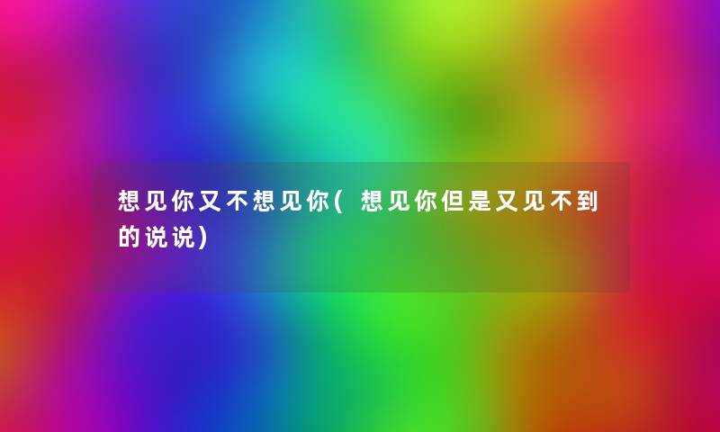 想见你又不想见你(想见你但是又见不到的说说) 想见你又不想见你(想见你但是又见不到的说说)