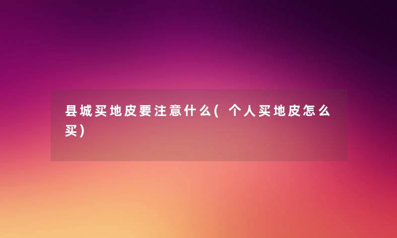 县城买地皮要什么(个人买地皮怎么买) 县城买地皮要什么(个人买地皮怎么买)