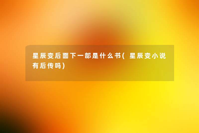 星辰变后面下一部是什么书(星辰变小说有后传吗) 星辰变后面下一部是什么书(星辰变小说有后传吗)