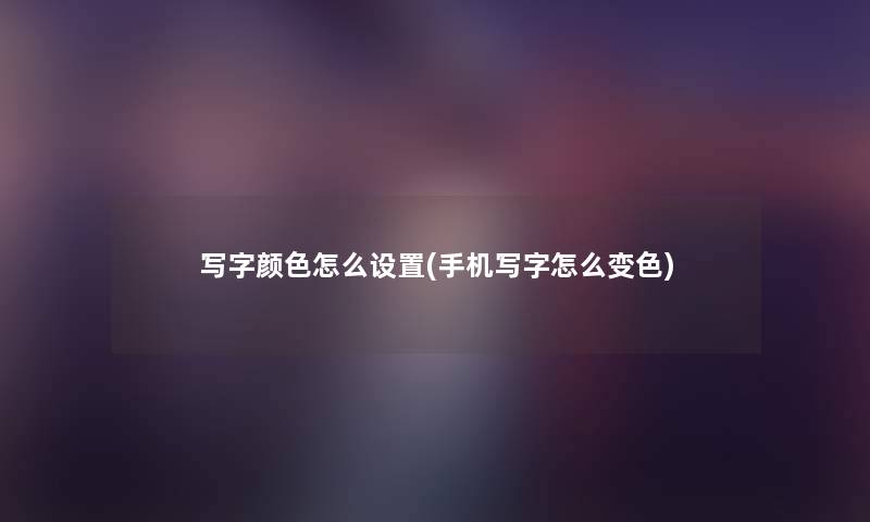 写字颜色怎么设置(手机写字怎么变色) 写字颜色怎么设置(手机写字怎么变色)