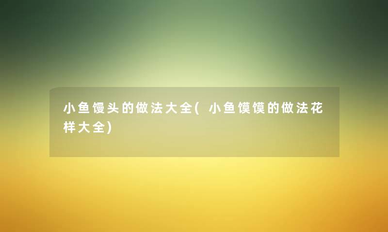 小鱼馒头的做法大全(小鱼馍馍的做法花样大全)