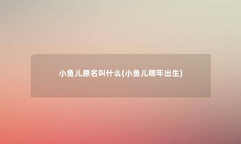 小鱼儿原名叫什么(小鱼儿哪年出生)