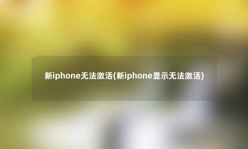 新iphone无法激活(新iphone显示无法激活)