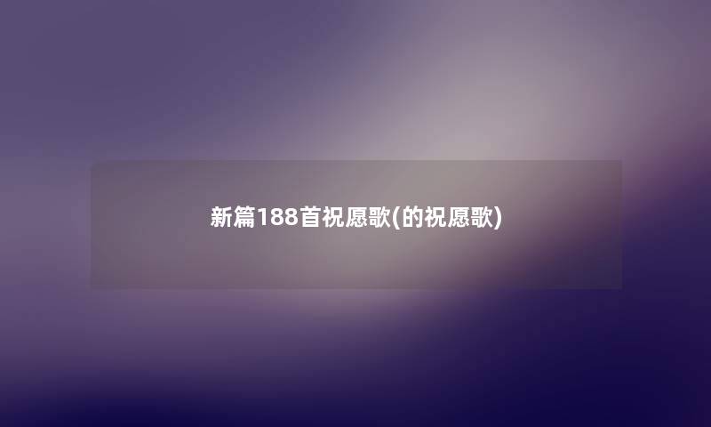 新篇188首祝愿歌(的祝愿歌)