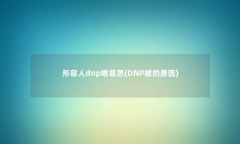 形容人dnp啥意思(DNP被的原因) 形容人dnp啥意思(DNP被的原因)