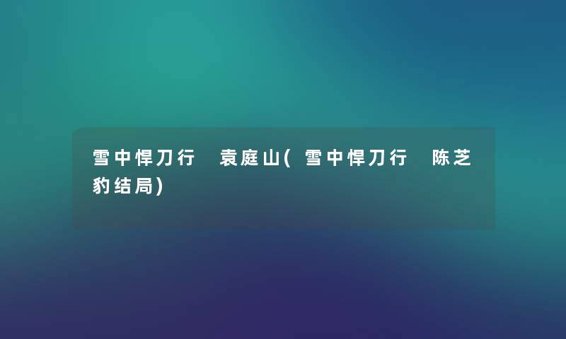 雪中悍刀行 袁庭山(雪中悍刀行 陈芝豹结局)