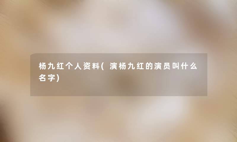 杨九红个人资料(演杨九红的演员叫什么名字)