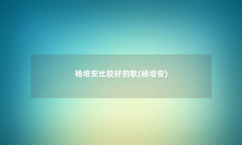 杨培安比较好的歌(杨培安)