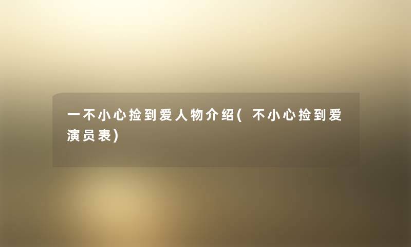 一不小心捡到爱人物介绍(不小心捡到爱演员表)