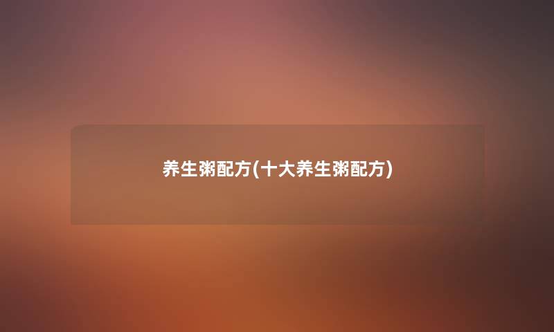 养生粥配方(一些养生粥配方) 养生粥配方(一些养生粥配方)