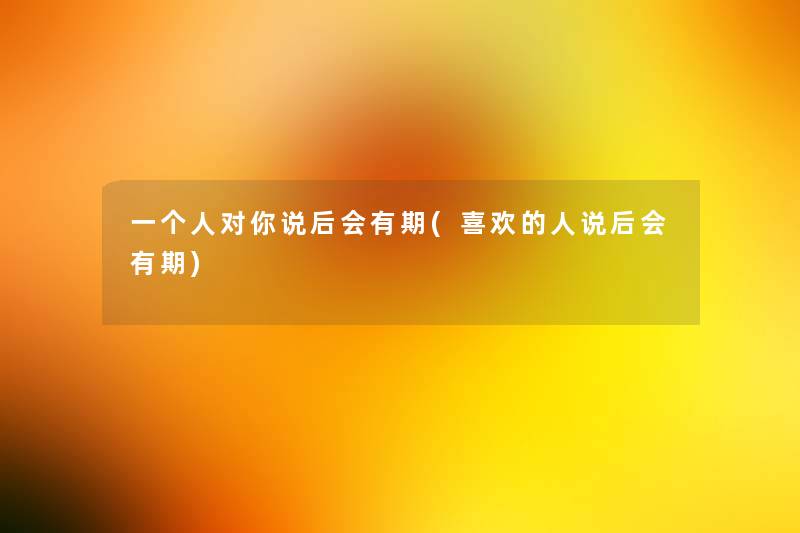 一个人对你说后会有期(喜欢的人说后会有期) 一个人对你说后会有期(喜欢的人说后会有期)