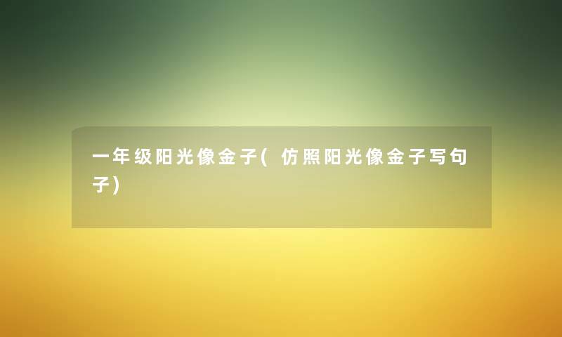 一年级阳光像金子(仿照阳光像金子写句子) 一年级阳光像金子(仿照阳光像金子写句子)