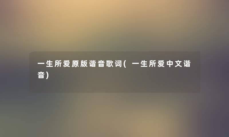 一生所爱原版谐音歌词(一生所爱中文谐音) 一生所爱原版谐音歌词(一生所爱中文谐音)