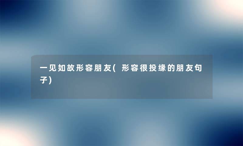 一见如故形容朋友(形容很投缘的朋友句子) 一见如故形容朋友(形容很投缘的朋友句子)