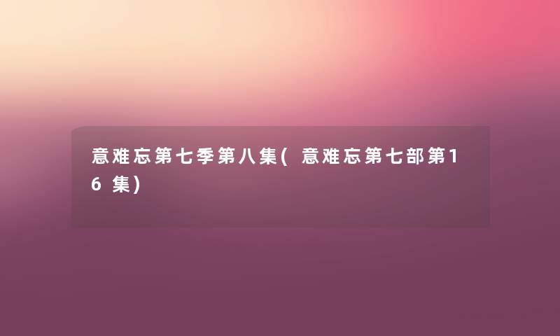 意难忘第七季第八集(意难忘第七部第16集) 意难忘第七季第八集(意难忘第七部第16集)
