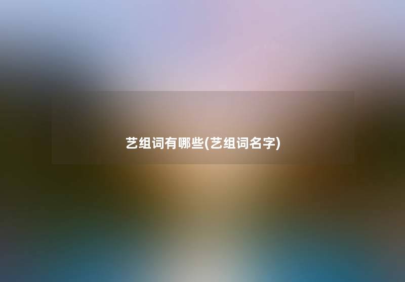 艺组词有哪些(艺组词名字) 艺组词有哪些(艺组词名字)