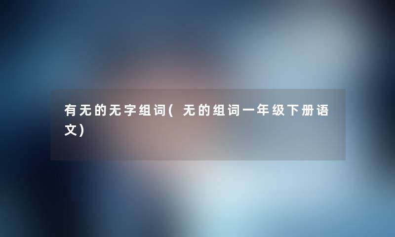 有无的无字组词(无的组词一年级下册语文) 有无的无字组词(无的组词一年级下册语文)