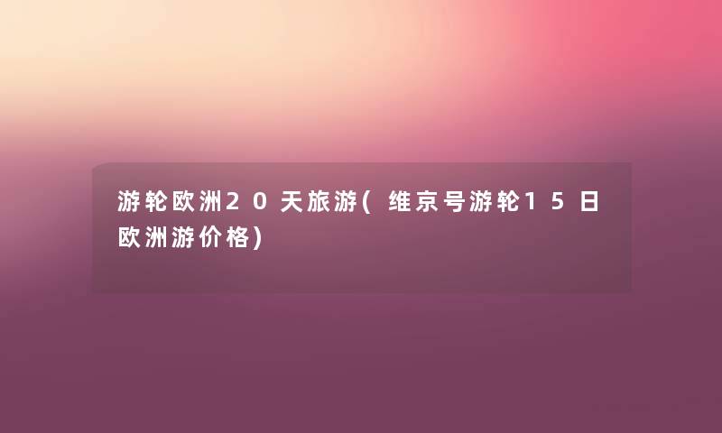 游轮欧洲20天旅游(维京号游轮15日欧洲游价格) 游轮欧洲20天旅游(维京号游轮15日欧洲游价格)