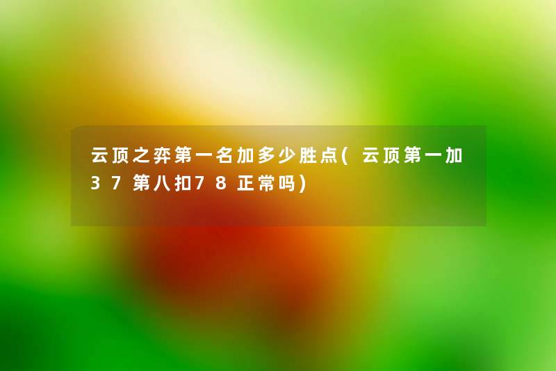 云顶之弈第一名加多少胜点(云顶第一加37第八扣78正常吗) 云顶之弈第一名加多少胜点(云顶第一加37第八扣78正常吗)