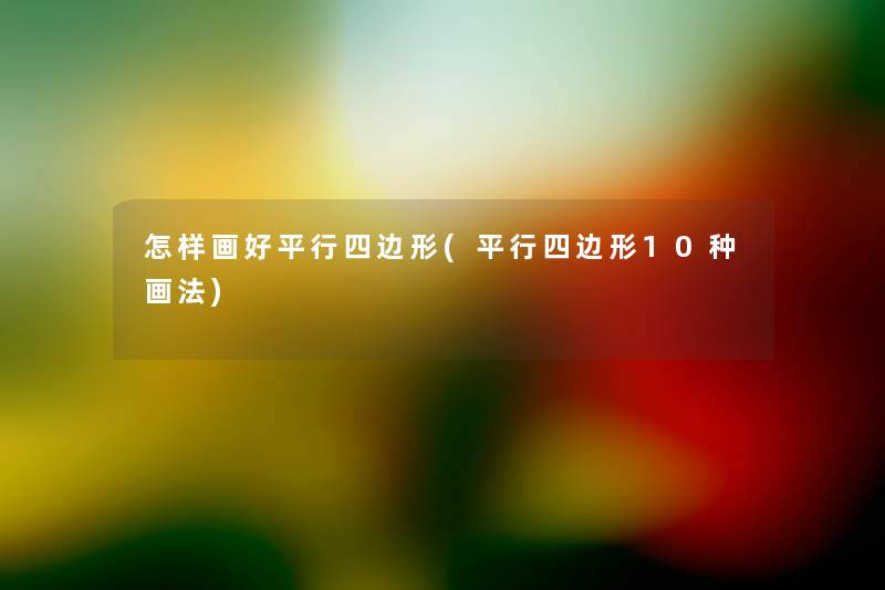 怎样画好平行四边形(平行四边形10种画法) 怎样画好平行四边形(平行四边形10种画法)
